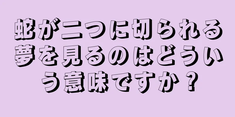 蛇が二つに切られる夢を見るのはどういう意味ですか？
