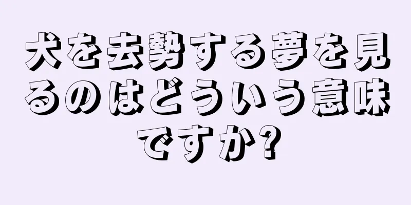 犬を去勢する夢を見るのはどういう意味ですか?