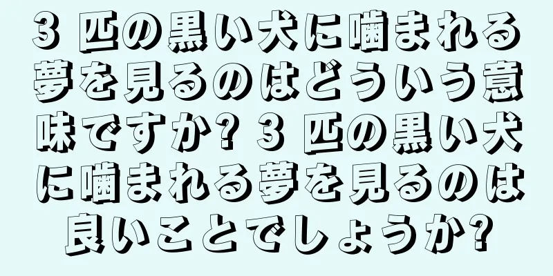 3 匹の黒い犬に噛まれる夢を見るのはどういう意味ですか? 3 匹の黒い犬に噛まれる夢を見るのは良いことでしょうか?