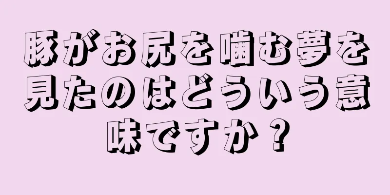 豚がお尻を噛む夢を見たのはどういう意味ですか？