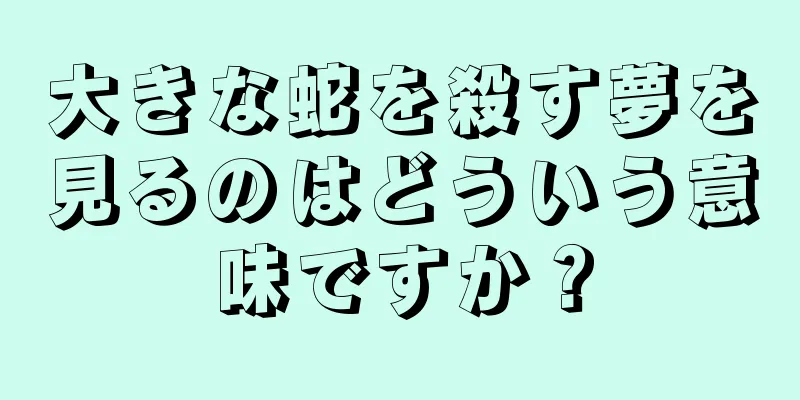 大きな蛇を殺す夢を見るのはどういう意味ですか？