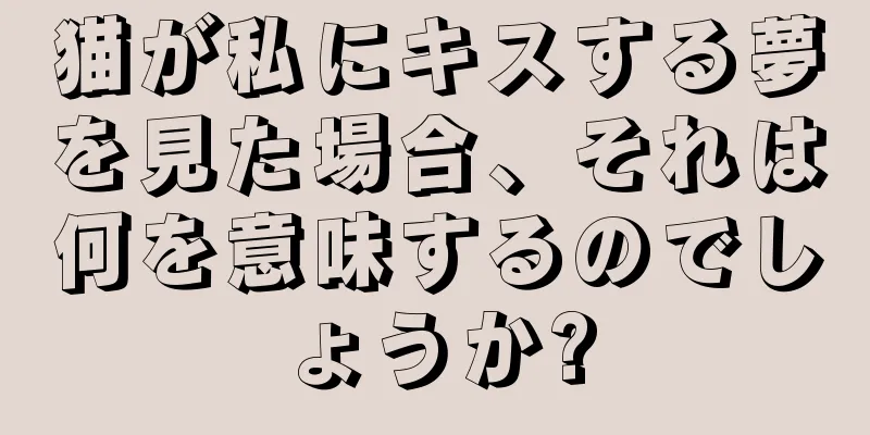 猫が私にキスする夢を見た場合、それは何を意味するのでしょうか?