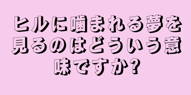 ヒルに噛まれる夢を見るのはどういう意味ですか?