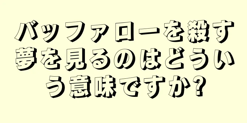 バッファローを殺す夢を見るのはどういう意味ですか?
