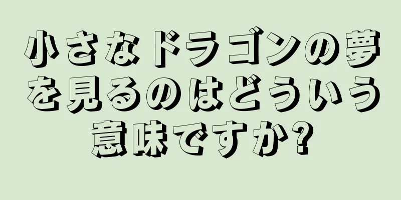 小さなドラゴンの夢を見るのはどういう意味ですか?