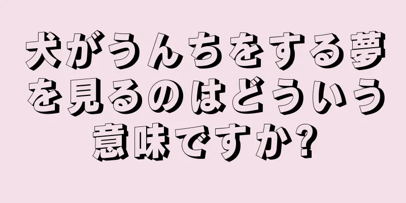 犬がうんちをする夢を見るのはどういう意味ですか?