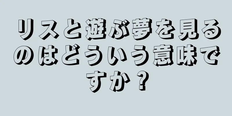 リスと遊ぶ夢を見るのはどういう意味ですか？