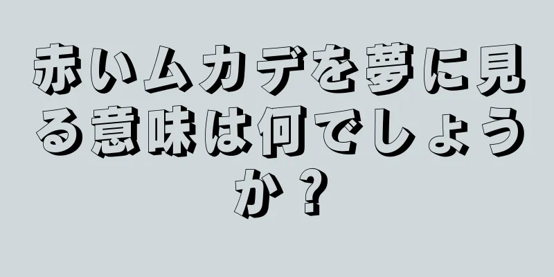 赤いムカデを夢に見る意味は何でしょうか？