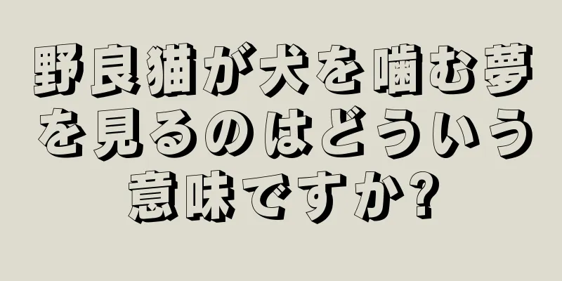野良猫が犬を噛む夢を見るのはどういう意味ですか?