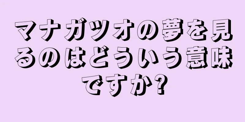 マナガツオの夢を見るのはどういう意味ですか?