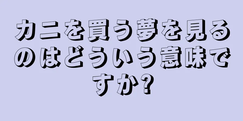 カニを買う夢を見るのはどういう意味ですか?