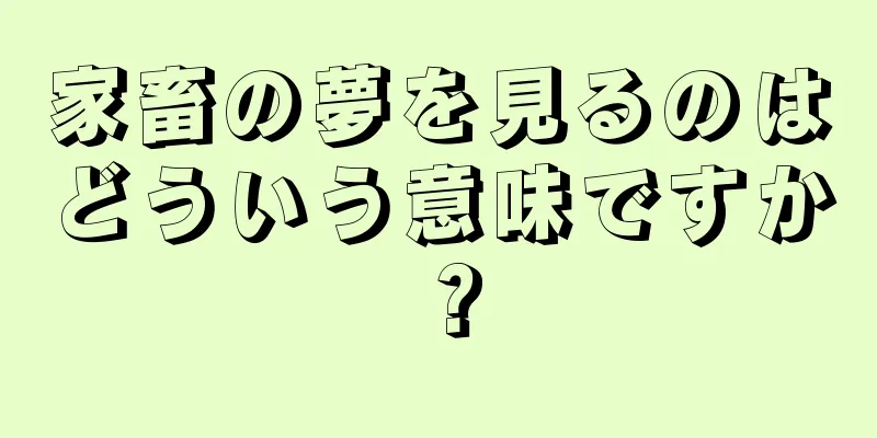 家畜の夢を見るのはどういう意味ですか？