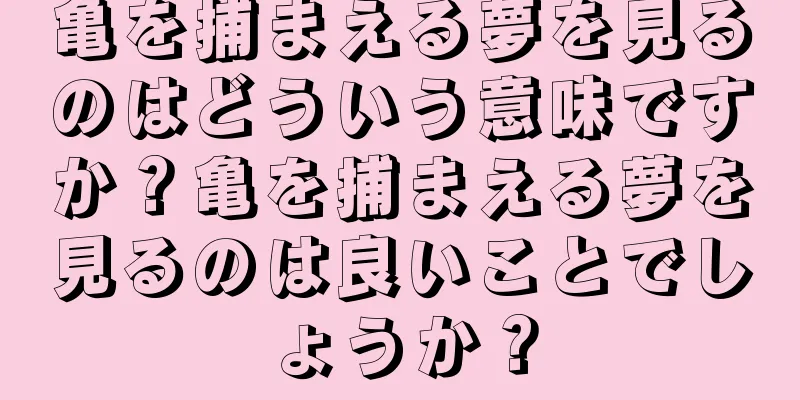 亀を捕まえる夢を見るのはどういう意味ですか？亀を捕まえる夢を見るのは良いことでしょうか？