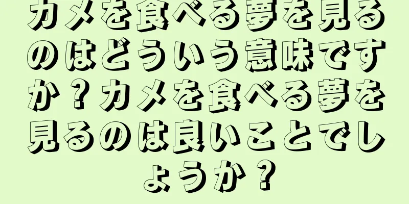 カメを食べる夢を見るのはどういう意味ですか？カメを食べる夢を見るのは良いことでしょうか？