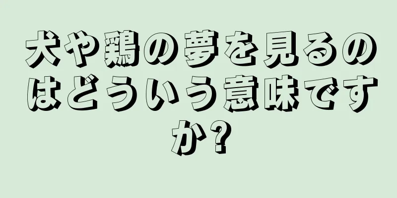 犬や鶏の夢を見るのはどういう意味ですか?