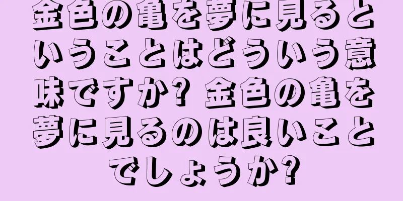 金色の亀を夢に見るということはどういう意味ですか? 金色の亀を夢に見るのは良いことでしょうか?
