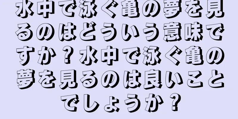 水中で泳ぐ亀の夢を見るのはどういう意味ですか？水中で泳ぐ亀の夢を見るのは良いことでしょうか？