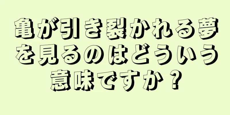 亀が引き裂かれる夢を見るのはどういう意味ですか？
