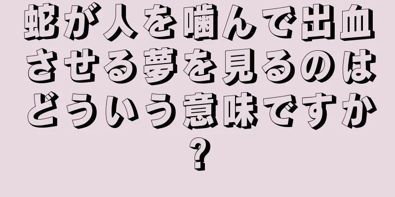 蛇が人を噛んで出血させる夢を見るのはどういう意味ですか?