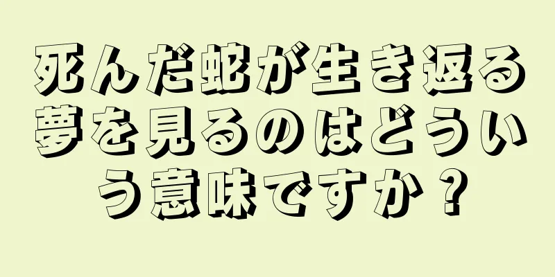 死んだ蛇が生き返る夢を見るのはどういう意味ですか？