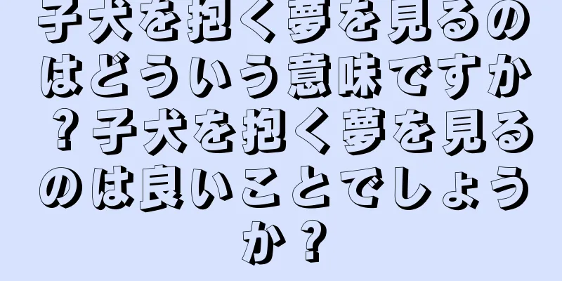 子犬を抱く夢を見るのはどういう意味ですか？子犬を抱く夢を見るのは良いことでしょうか？
