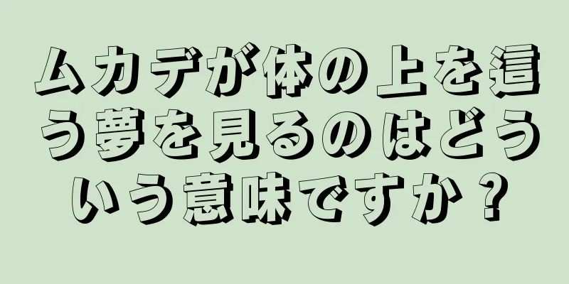 ムカデが体の上を這う夢を見るのはどういう意味ですか？