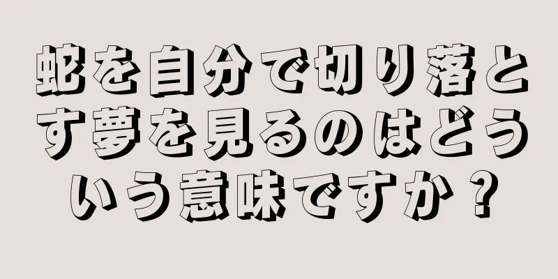 蛇を自分で切り落とす夢を見るのはどういう意味ですか？