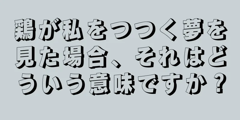 鶏が私をつつく夢を見た場合、それはどういう意味ですか？