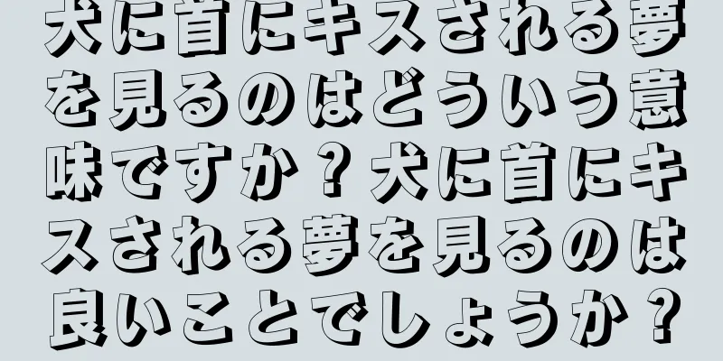 犬に首にキスされる夢を見るのはどういう意味ですか？犬に首にキスされる夢を見るのは良いことでしょうか？