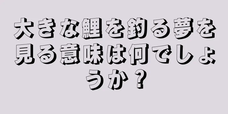 大きな鯉を釣る夢を見る意味は何でしょうか？