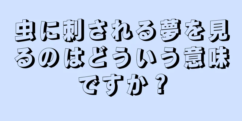 虫に刺される夢を見るのはどういう意味ですか？