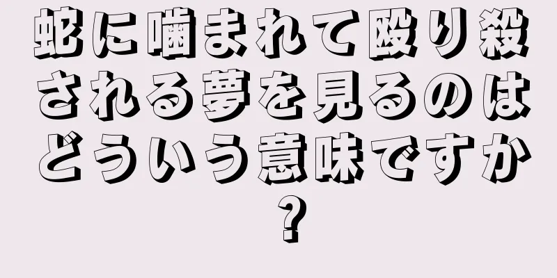 蛇に噛まれて殴り殺される夢を見るのはどういう意味ですか？