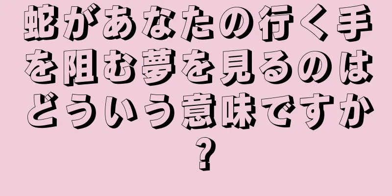 蛇があなたの行く手を阻む夢を見るのはどういう意味ですか？