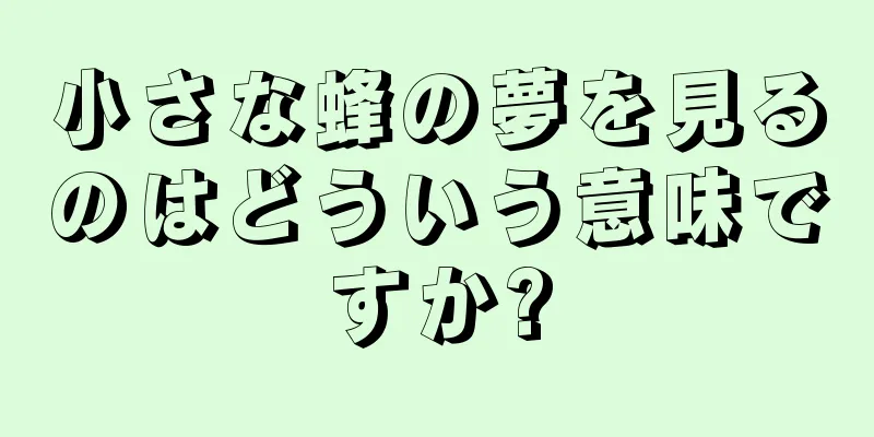 小さな蜂の夢を見るのはどういう意味ですか?