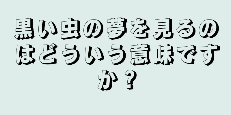 黒い虫の夢を見るのはどういう意味ですか？