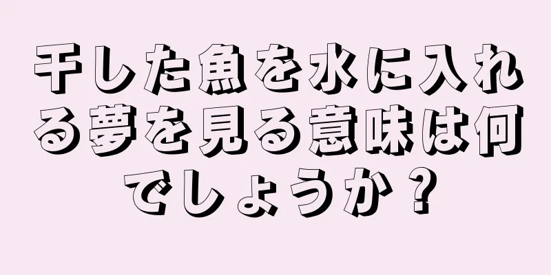 干した魚を水に入れる夢を見る意味は何でしょうか？