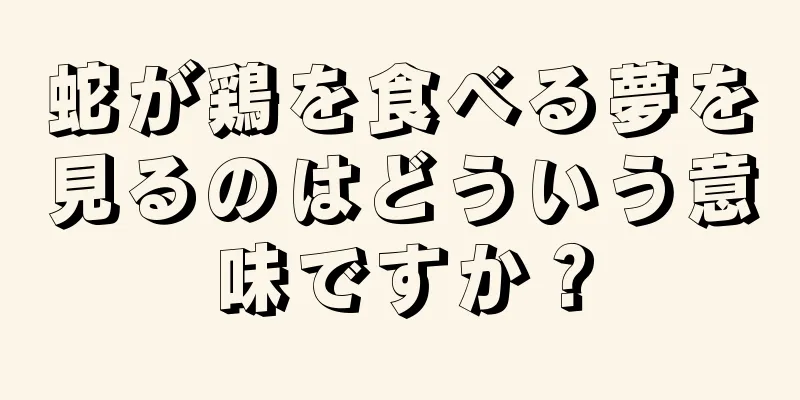 蛇が鶏を食べる夢を見るのはどういう意味ですか？