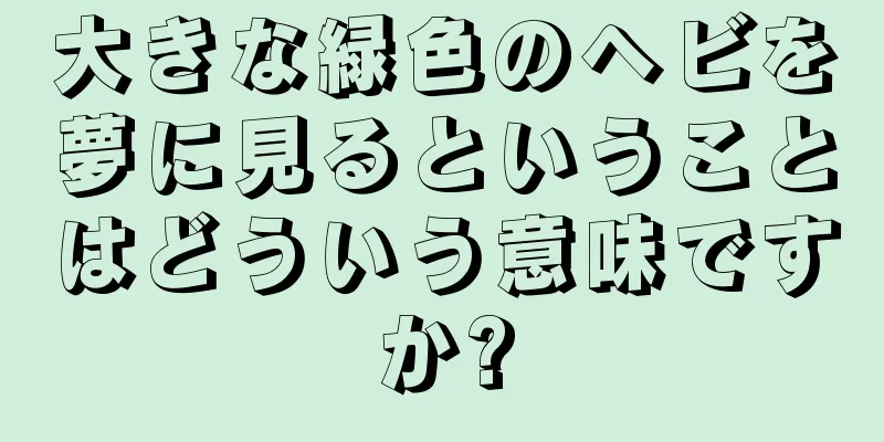 大きな緑色のヘビを夢に見るということはどういう意味ですか?