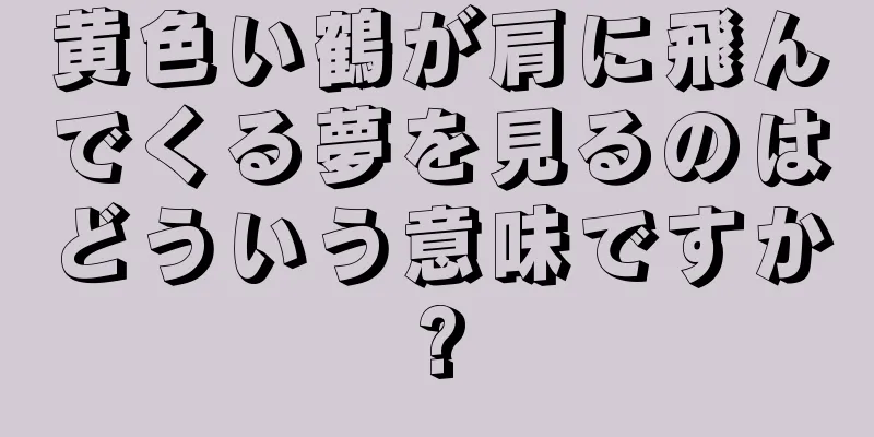黄色い鶴が肩に飛んでくる夢を見るのはどういう意味ですか?