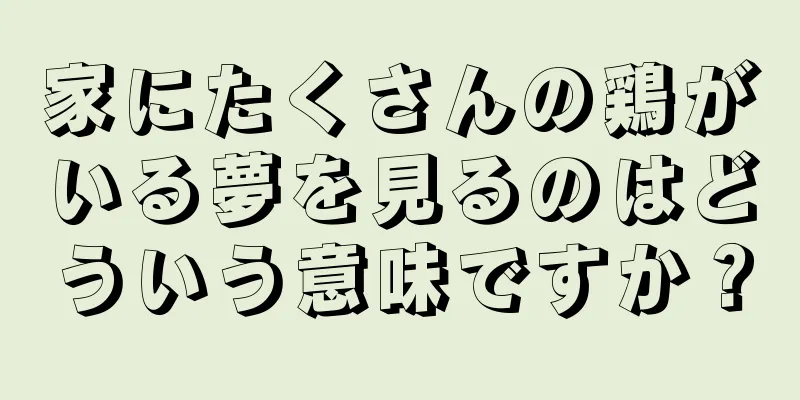 家にたくさんの鶏がいる夢を見るのはどういう意味ですか？