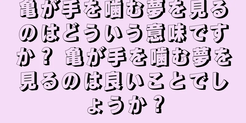 亀が手を噛む夢を見るのはどういう意味ですか？ 亀が手を噛む夢を見るのは良いことでしょうか？
