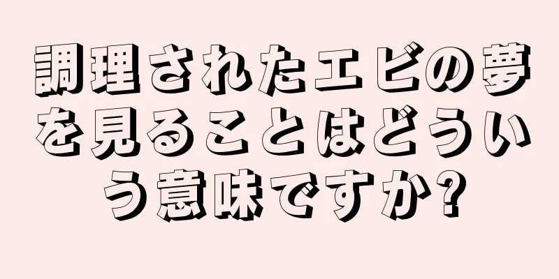 調理されたエビの夢を見ることはどういう意味ですか?