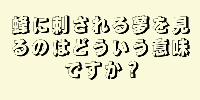 蜂に刺される夢を見るのはどういう意味ですか？