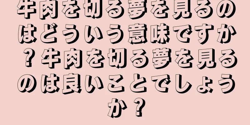 牛肉を切る夢を見るのはどういう意味ですか？牛肉を切る夢を見るのは良いことでしょうか？