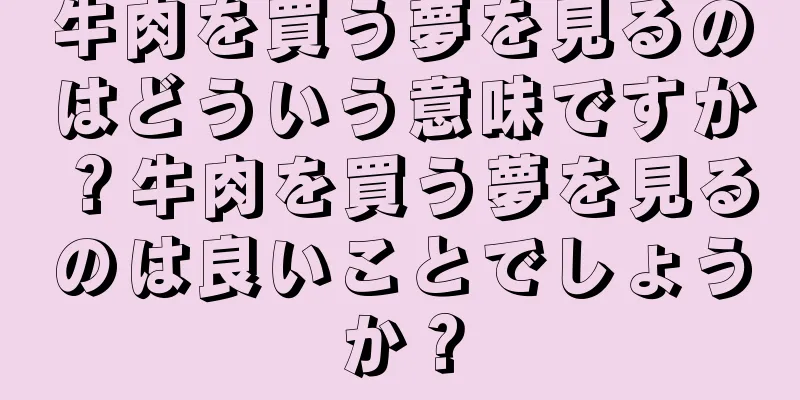 牛肉を買う夢を見るのはどういう意味ですか？牛肉を買う夢を見るのは良いことでしょうか？