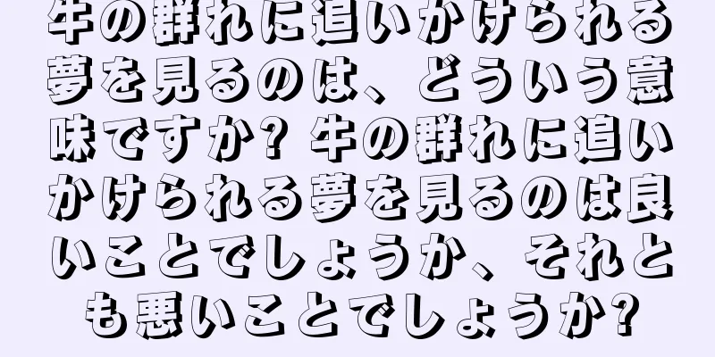 牛の群れに追いかけられる夢を見るのは、どういう意味ですか? 牛の群れに追いかけられる夢を見るのは良いことでしょうか、それとも悪いことでしょうか?