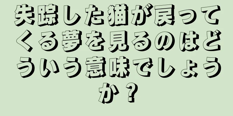 失踪した猫が戻ってくる夢を見るのはどういう意味でしょうか？