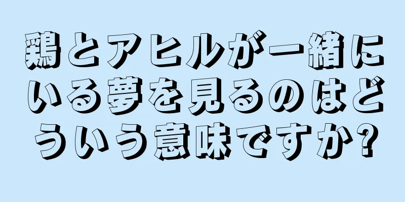 鶏とアヒルが一緒にいる夢を見るのはどういう意味ですか?