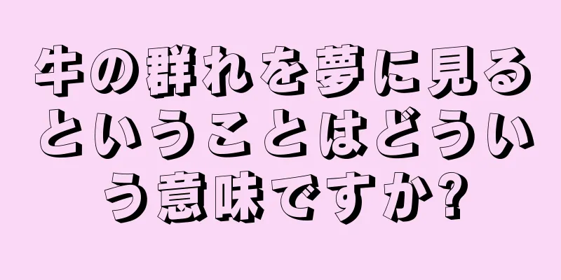 牛の群れを夢に見るということはどういう意味ですか?