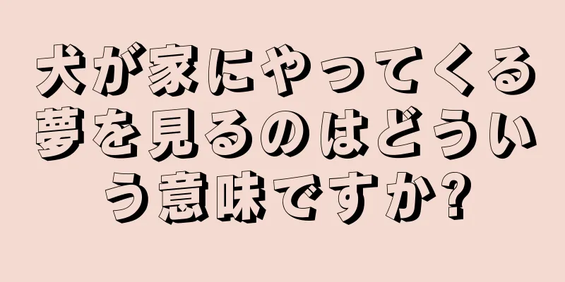 犬が家にやってくる夢を見るのはどういう意味ですか?